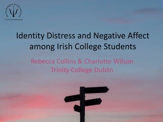 Identity Distress and Negative Affect
among Irish College Students
Rebecca Collins & Charlotte Wilson
Trinity College Dublin
 