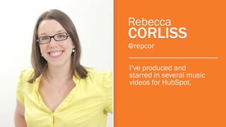 Rebecca

CORLISS
@repcor

I’ve produced and
starred in several music
videos for HubSpot.

 