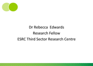 Dr Rebecca Edwards
         Research Fellow
ESRC Third Sector Research Centre
 