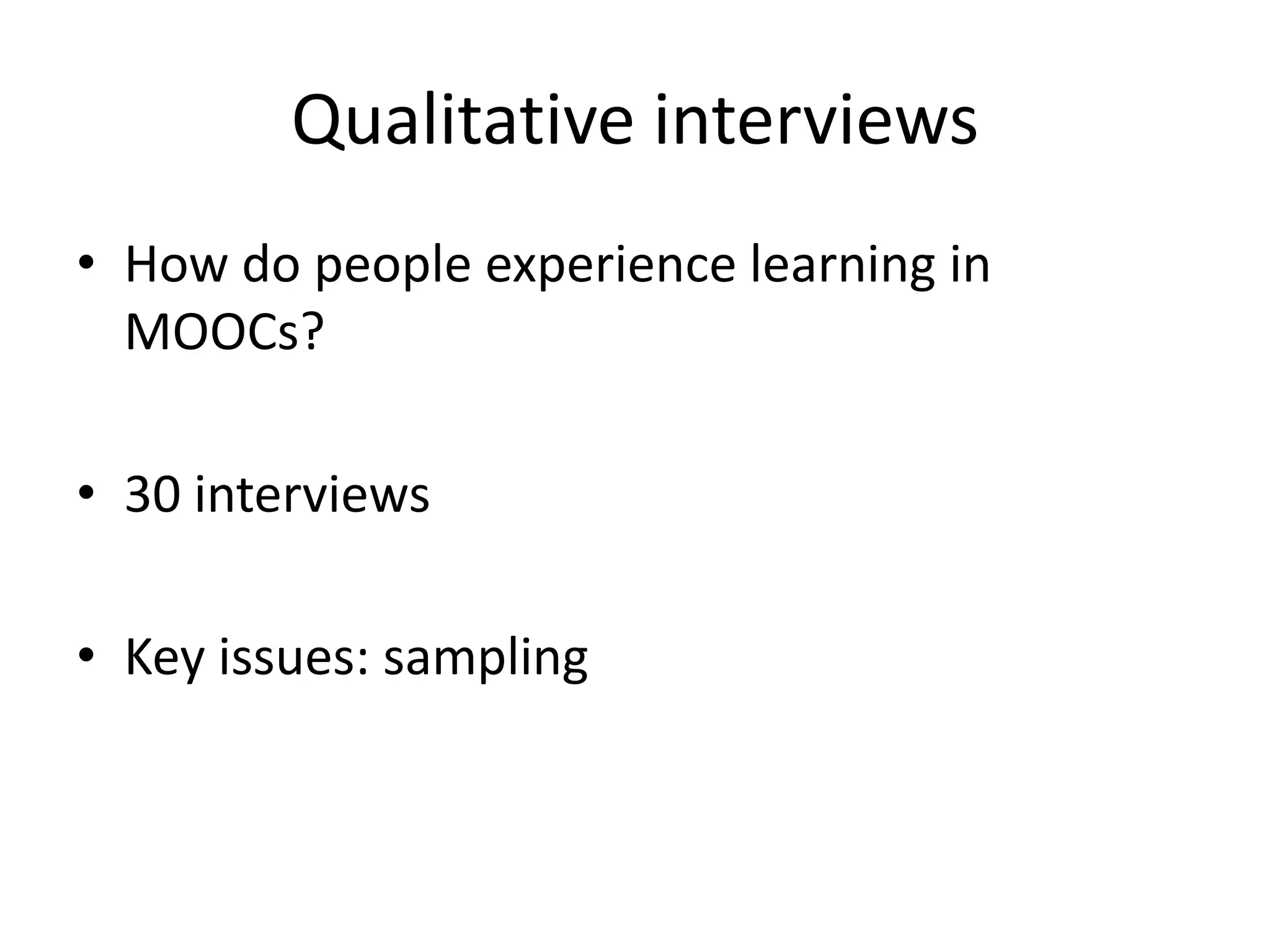 Qualitative interviews
• How do people experience learning in
MOOCs?
• 30 interviews
• Key issues: sampling
 