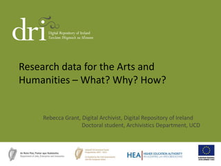 Research data for the Arts and
Humanities – What? Why? How?
Rebecca Grant, Digital Archivist, Digital Repository of Ireland
Doctoral student, Archivistics Department, UCD
 
