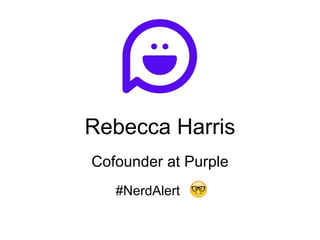 Rebecca Harris
Cofounder at Purple
#NerdAlert
 