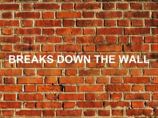 BREAKS DOWN THE WALL
 