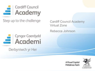 Cardiff Council Academy
Virtual Zone
Rebecca Johnson
 