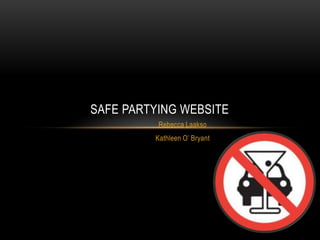 Rebecca Laakso
Kathleen O’ Bryant
SAFE PARTYING WEBSITE
 