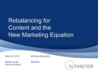 1




   Rebalancing for
   Content and the
   New Marketing Equation


Sept. 20, 2012     #Content Marketing

Rebecca Lieb       @lieblink
Industry Analyst
 