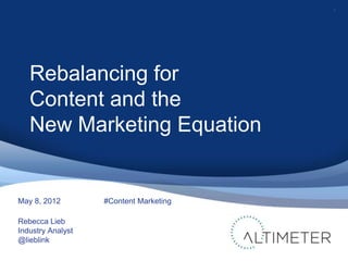 1




   Rebalancing for
   Content and the
   New Marketing Equation


May 8, 2012        #Content Marketing

Rebecca Lieb
Industry Analyst
@lieblink
 