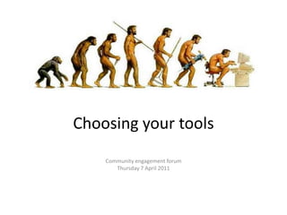 Choosing your tools Community engagement forum Thursday 7 April 2011 