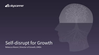 Self-disrupt for Growth
Rebecca Moore | Director of Growth, EMEA
 