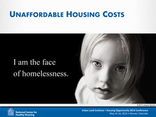 13
Urban Land Institute • Housing Opportunity 2014 Conference
May 14-16, 2014 • Denver, Colorado
UNAFFORDABLE HOUSING COSTS
 