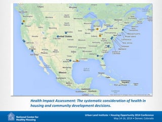 18
Urban Land Institute • Housing Opportunity 2014 Conference
May 14-16, 2014 • Denver, Colorado
Health Impact Assessment: The systematic consideration of health in
housing and community development decisions.
 