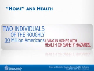 6
Urban Land Institute • Housing Opportunity 2014 Conference
May 14-16, 2014 • Denver, Colorado
“HOME” AND HEALTH
 
