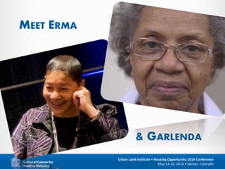 7
Urban Land Institute • Housing Opportunity 2014 Conference
May 14-16, 2014 • Denver, Colorado
& GARLENDA
MEET ERMA
 
