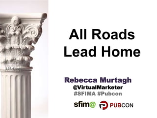 All Roads
Lead Home
Rebecca Murtagh
@VirtualMarketer
#SFIMA #Pubcon
123rf.com
 