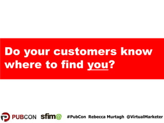 Do your customers know
where to find you?
#PubCon Rebecca Murtagh @VirtualMarketer
 