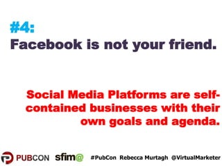 #4:
Facebook is not your friend.
Social Media Platforms are self-
contained businesses with their
own goals and agenda.
Re...