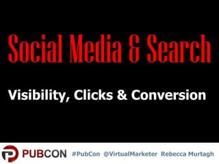 Social Media & Search
Visibility, Clicks & Conversion!

#PubCon @VirtualMarketer Rebecca Murtagh

 