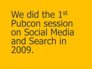 st
1

We did the
You’ve
Pubcon session
Come a long
on Social Media
way, baby. in
and Search
2009.
#PubCon @VirtualMarketer...