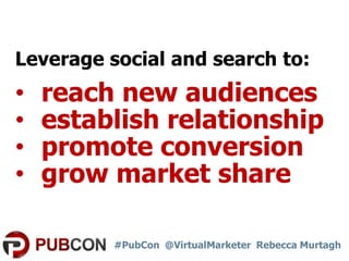 Leverage social and search to:

•
•
•
•

reach new audiences
establish relationship
promote conversion
grow market share
#...