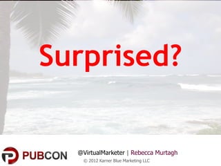 Surprised?


  @VirtualMarketer | Rebecca Murtagh
   © 2012 Karner Blue Marketing LLC
 
