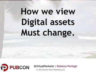 How we view
Digital assets
Must change.


   @VirtualMarketer | Rebecca Murtagh
    © 2012 Karner Blue Marketing LLC
 