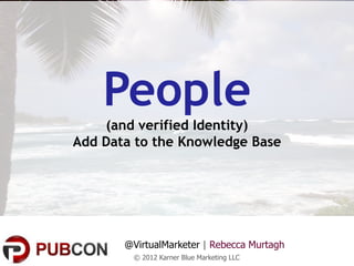 People
    (and verified Identity)
Add Data to the Knowledge Base




       @VirtualMarketer | Rebecca Murtagh
        © 2012 Karner Blue Marketing LLC
 