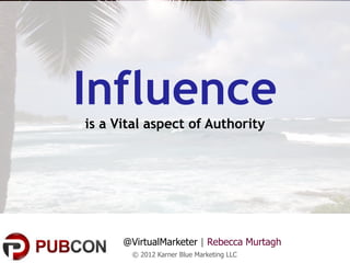 Influence
is a Vital aspect of Authority




      @VirtualMarketer | Rebecca Murtagh
       © 2012 Karner Blue Marketing LLC
 