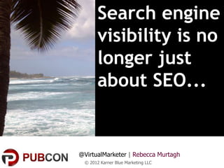 Search engine
       visibility is no
       longer just
       about SEO...


@VirtualMarketer | Rebecca Murtagh
 © 2012 Karner Blue Marketing LLC
 