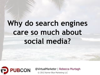Why do search engines
 care so much about
    social media?


       @VirtualMarketer | Rebecca Murtagh
        © 2012 Karner Blue Marketing LLC
 