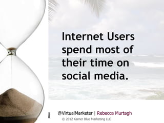Internet Users
 spend most of
 their time on
 social media.


@VirtualMarketer | Rebecca Murtagh
 © 2012 Karner Blue Marketing LLC
 