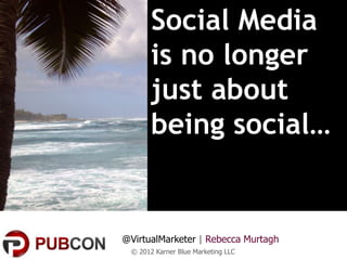 Social Media
       is no longer
       just about
       being social…


@VirtualMarketer | Rebecca Murtagh
 © 2012 Karner Blue Marketing LLC
 