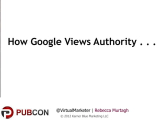 How Google Views Authority . . .




          @VirtualMarketer | Rebecca Murtagh
           © 2012 Karner Blue Marketing LLC
 
