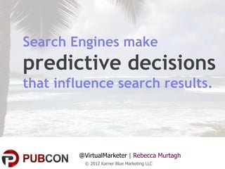Search Engines make
predictive decisions
that influence search results.




        @VirtualMarketer | Rebecca Murtagh
         © 2012 Karner Blue Marketing LLC
 