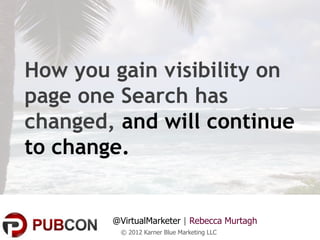 How you gain visibility on
page one Search has
changed, and will continue
to change.


        @VirtualMarketer | Rebecca Murtagh
         © 2012 Karner Blue Marketing LLC
 
