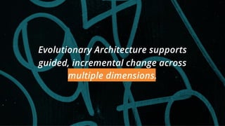 Evolutionary Architecture supports
guided, incremental change across
multiple dimensions.
 