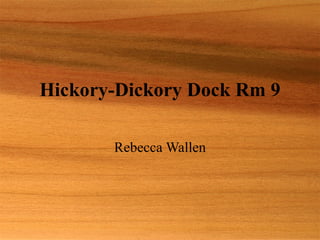 Hickory-Dickory Dock Rm 9 Rebecca Wallen 