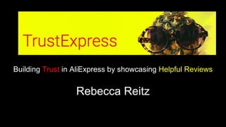 TrustExpress
Building Trust in AliExpress by showcasing Helpful Reviews
Rebecca Reitz
 