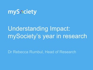 Understanding Impact:
mySociety’s year in research
Dr Rebecca Rumbul, Head of Research
 