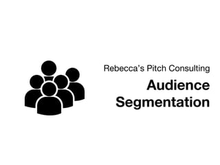 Rebecca’s Pitch Consulting

Audience
Segmentation
 