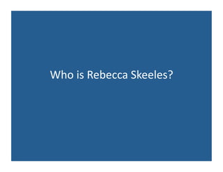 Who	
  is	
  Rebecca	
  Skeeles?	
  
 