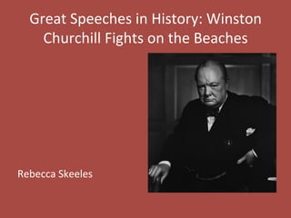 Great	
  Speeches	
  in	
  History:	
  Winston	
  
Churchill	
  Fights	
  on	
  the	
  Beaches	
  
	
  
	
  
	
  
	
  
	
  
	
  
	
  
Rebecca	
  Skeeles	
  
 