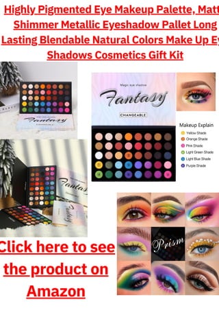 Highly Pigmented Eye Makeup Palette, Matt
Shimmer Metallic Eyeshadow Pallet Long
Lasting Blendable Natural Colors Make Up Ey
Shadows Cosmetics Gift Kit
Click here to see
the product on
Amazon
 