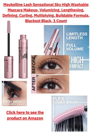 Maybelline Lash Sensational Sky High Washable
Mascara Makeup, Volumizing, Lengthening,
Defining, Curling, Multiplying, Buildable Formula,
Blackest Black, 1 Count
Click here to see the
product on Amazon
 