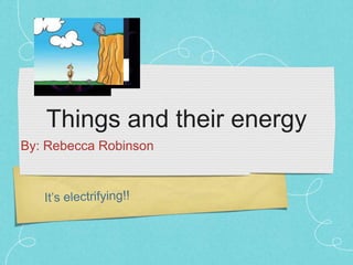Things and their energy
By: Rebecca Robinson
 