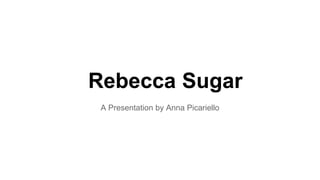Rebecca Sugar
A Presentation by Anna Picariello
 