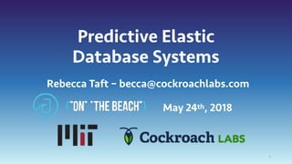 Predictive Elastic
Database Systems
May 24th, 2018
1
Rebecca Taft – becca@cockroachlabs.com
 