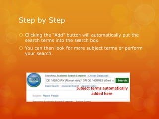 Step by Step
 Clicking the “Add” button will automatically put the
search terms into the search box.
 You can then look for more subject terms or perform
your search.
 