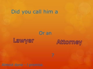 Did you call him a
Or an
?
Almost done – I promise.
 