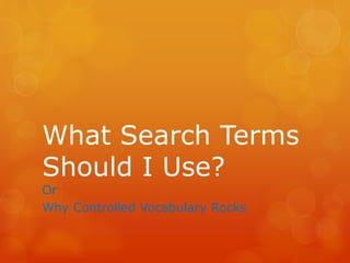 What Search Terms
Should I Use?
Or
Why Controlled Vocabulary Rocks
 
