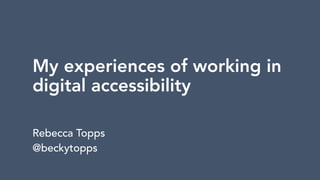 My experiences of working in
digital accessibility
Rebecca Topps
@beckytopps
 